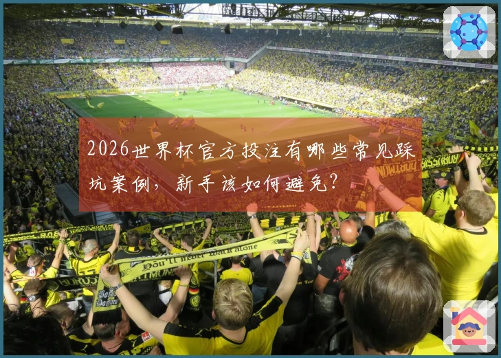 2026世界杯官方投注有哪些常见踩坑案例，新手该如何避免？