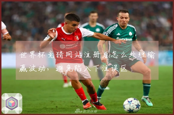 世界杯竞猜网站注册后怎么处理输赢波动，避免陷入下注误区