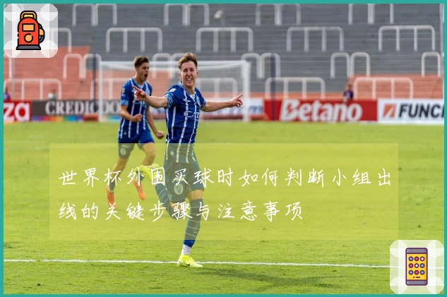 世界杯外围买球时如何判断小组出线的关键步骤与注意事项