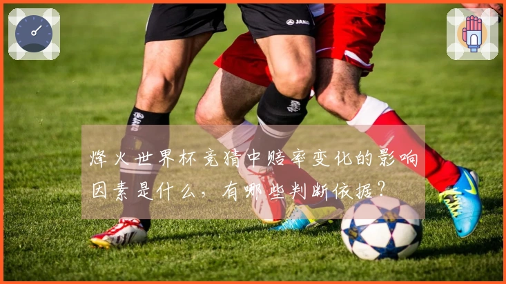 烽火世界杯竞猜中赔率变化的影响因素是什么，有哪些判断依据？