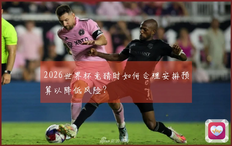 2026世界杯竞猜时如何合理安排预算以降低风险？