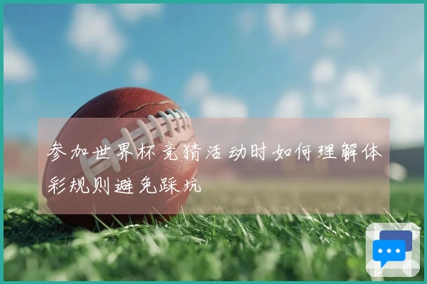 参加世界杯竞猜活动时如何理解体彩规则避免踩坑
