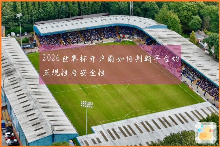 2026世界杯开户前如何判断平台的正规性与安全性
