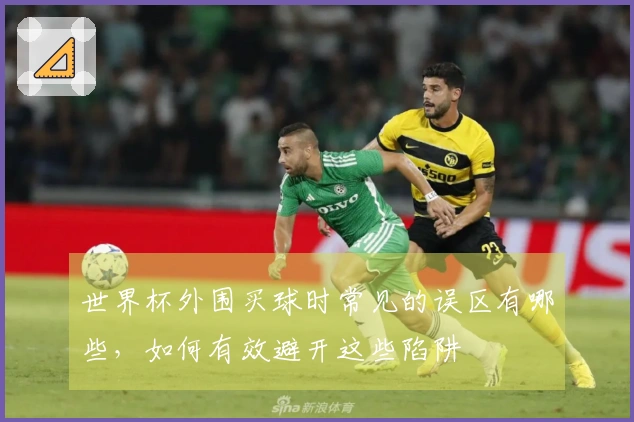 世界杯外围买球时常见的误区有哪些，如何有效避开这些陷阱