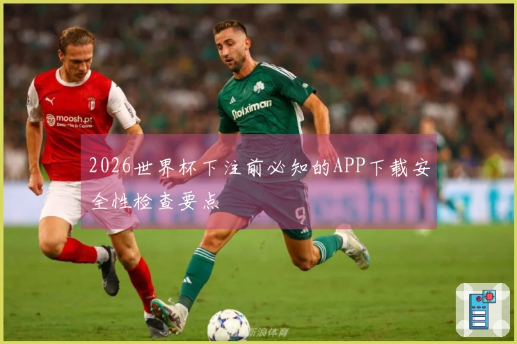 2026世界杯下注前必知的APP下载安全性检查要点