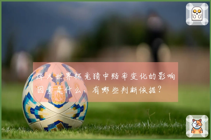烽火世界杯竞猜中赔率变化的影响因素是什么，有哪些判断依据？