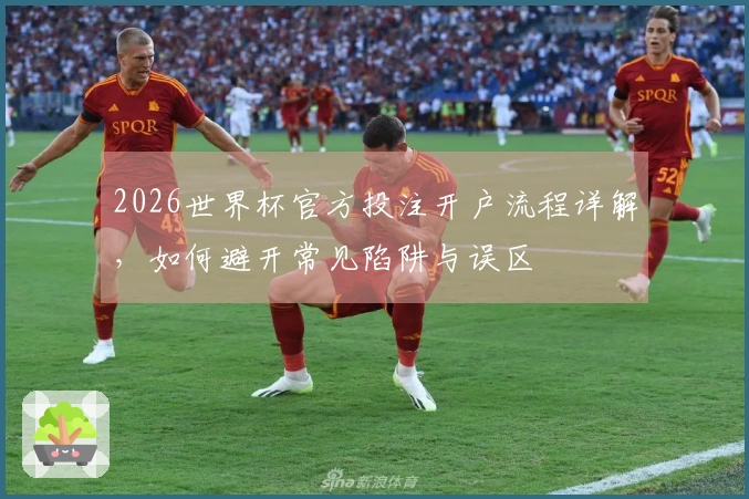 2026世界杯官方投注开户流程详解，如何避开常见陷阱与误区