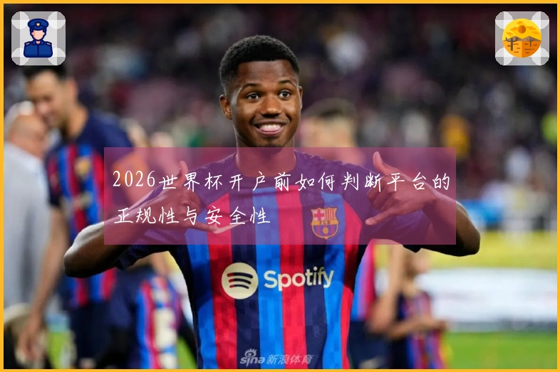 2026世界杯开户前如何判断平台的正规性与安全性