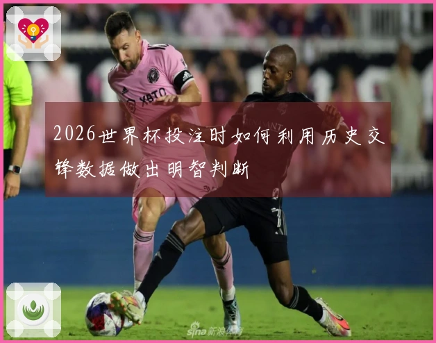 2026世界杯投注时如何利用历史交锋数据做出明智判断