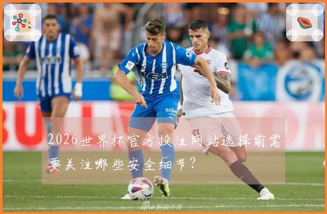 2026世界杯官方投注网站选择前需要关注哪些安全细节？
