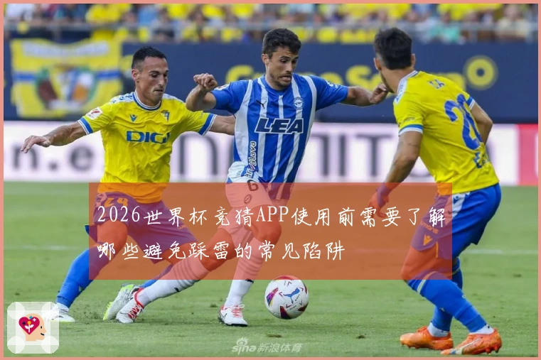 2026世界杯竞猜APP使用前需要了解哪些避免踩雷的常见陷阱