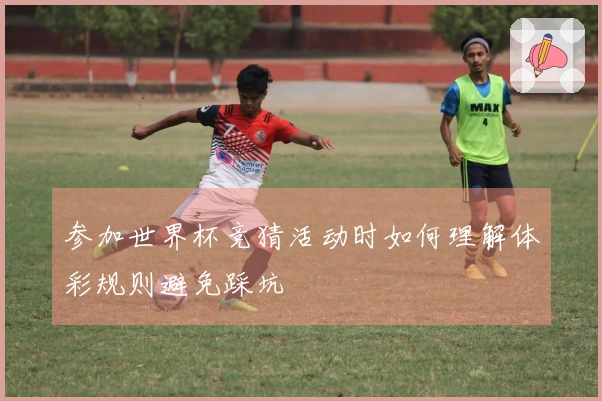 参加世界杯竞猜活动时如何理解体彩规则避免踩坑