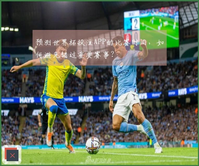 预测世界杯投注APP的比赛时间，如何避免错过重要赛事？
