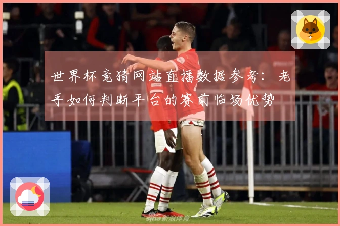 世界杯竞猜网站直播数据参考：老手如何判断平台的赛前临场优势