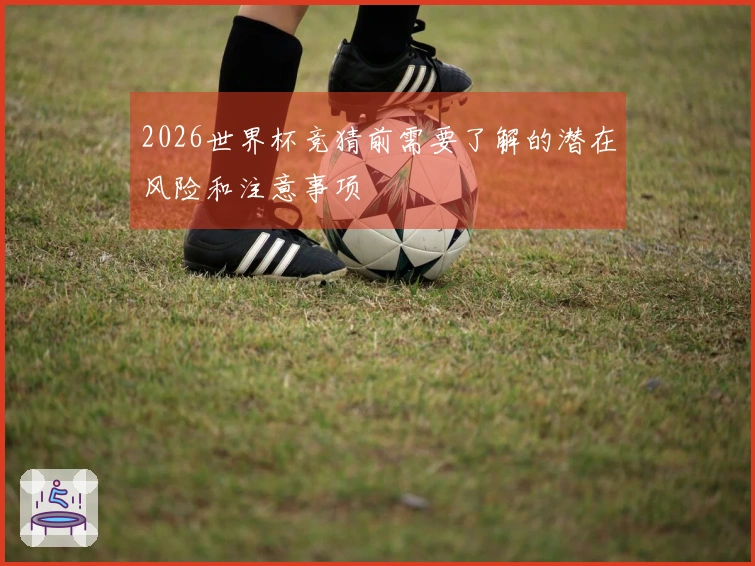2026世界杯竞猜前需要了解的潜在风险和注意事项