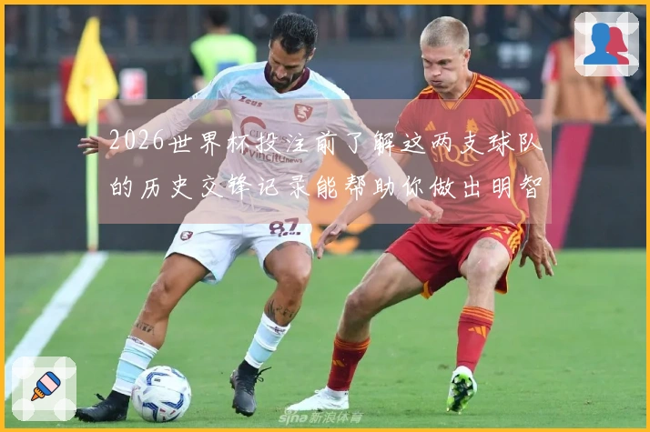 2026世界杯投注前了解这两支球队的历史交锋记录能帮助你做出明智选择
