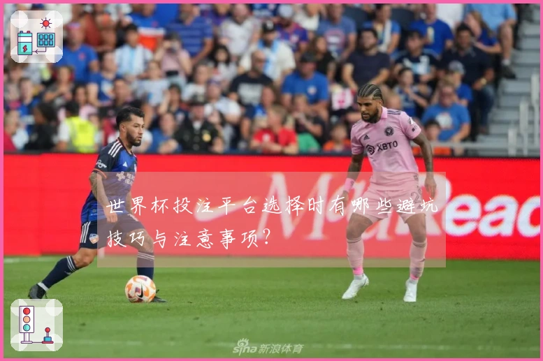 世界杯投注平台选择时有哪些避坑技巧与注意事项？