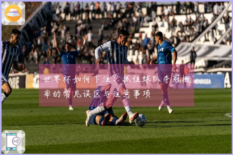 世界杯如何下注？抓住球队夺冠概率的常见误区与注意事项