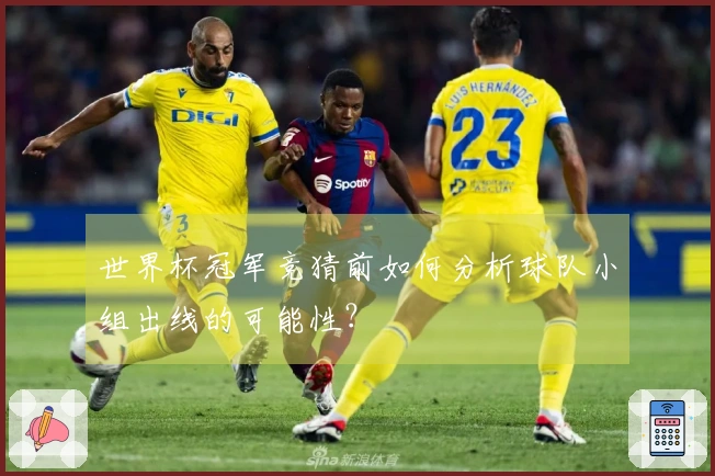 世界杯冠军竞猜前如何分析球队小组出线的可能性？