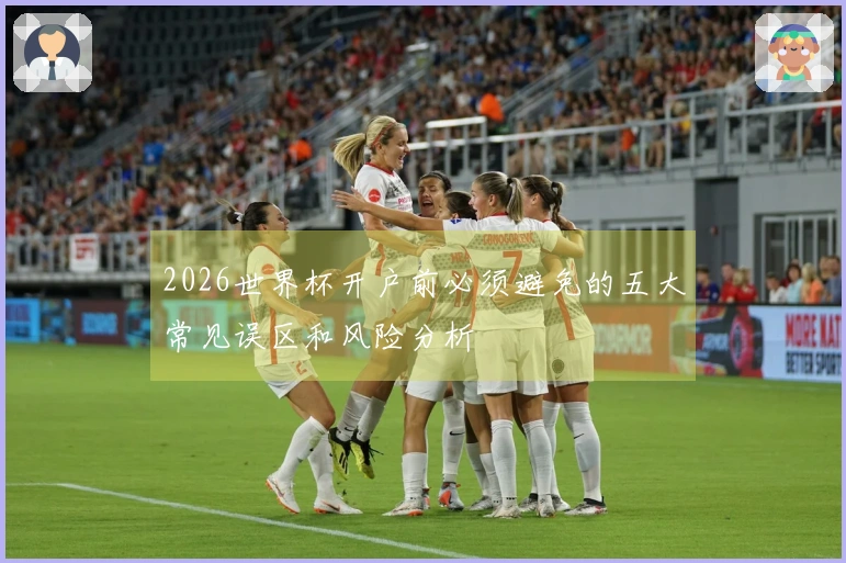 2026世界杯开户前必须避免的五大常见误区和风险分析