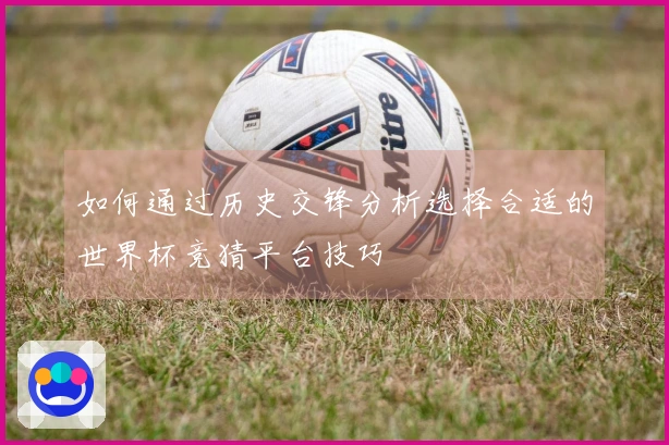 如何通过历史交锋分析选择合适的世界杯竞猜平台技巧