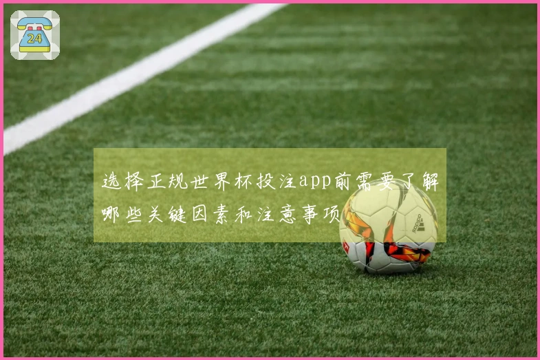 选择正规世界杯投注app前需要了解哪些关键因素和注意事项