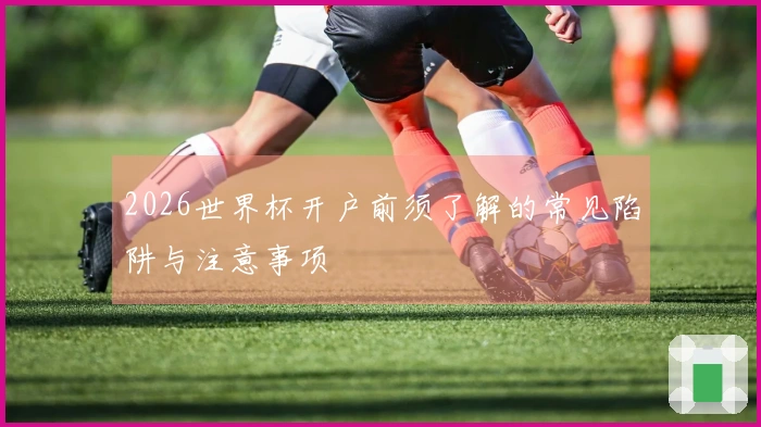 2026世界杯开户前须了解的常见陷阱与注意事项