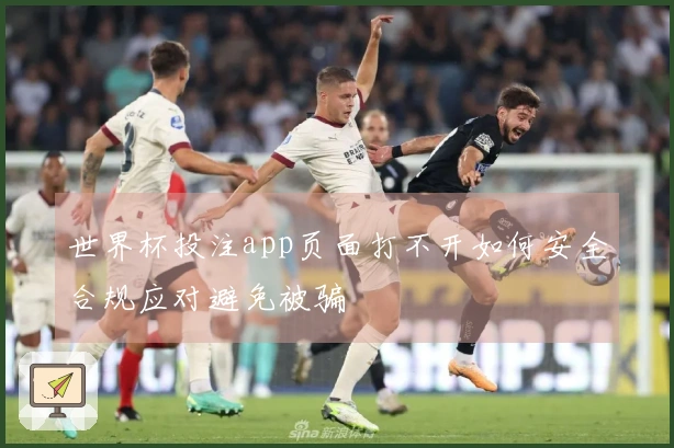 世界杯投注app页面打不开如何安全合规应对避免被骗