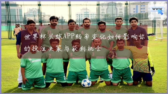 世界杯买球APP赔率变化如何影响你的投注决策与获利机会