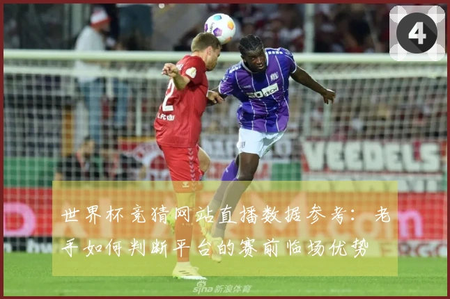 世界杯竞猜网站直播数据参考：老手如何判断平台的赛前临场优势