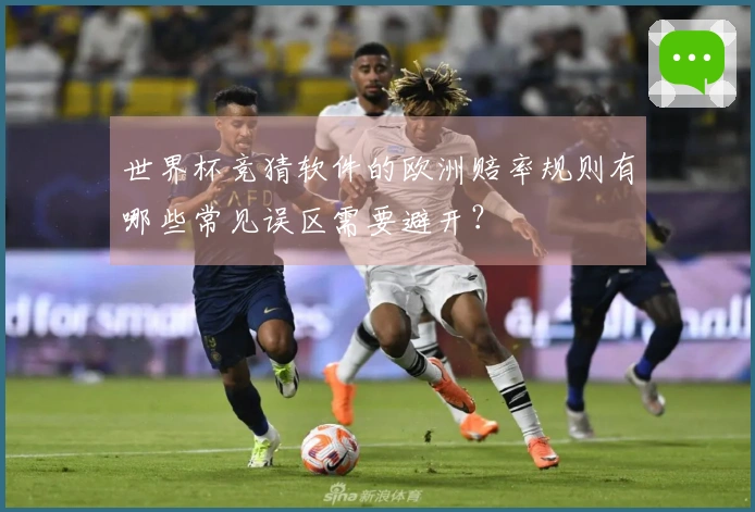 世界杯竞猜软件的欧洲赔率规则有哪些常见误区需要避开？