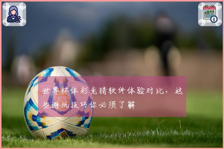 世界杯体彩竞猜软件体验对比，这些避坑技巧你必须了解